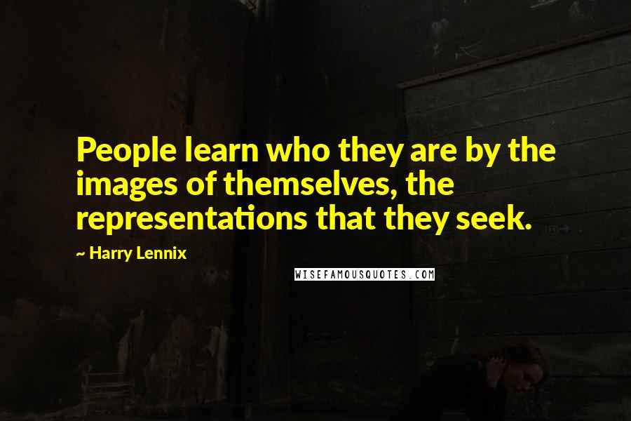 Harry Lennix Quotes: People learn who they are by the images of themselves, the representations that they seek.