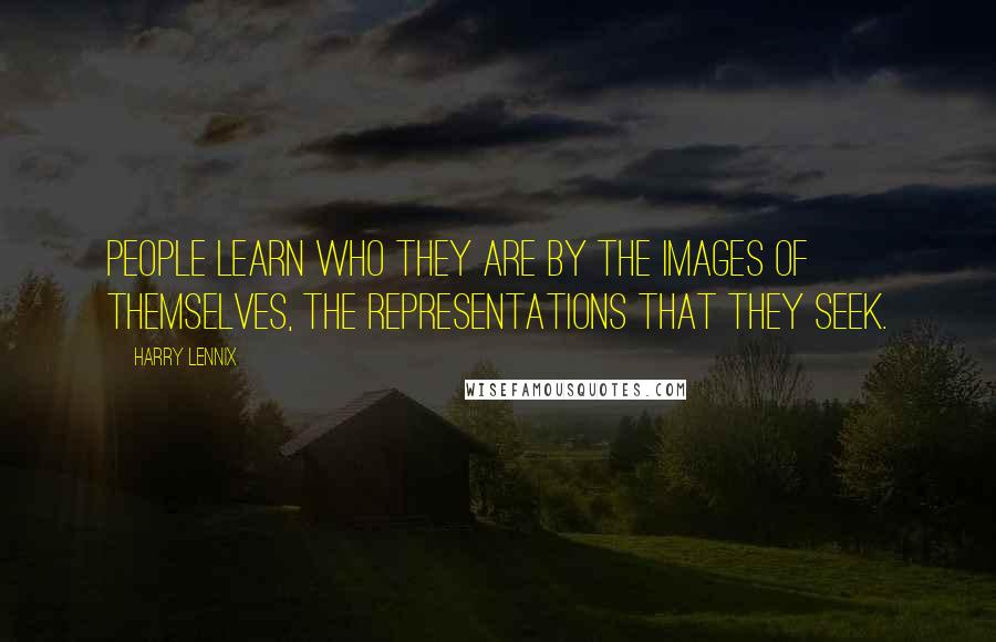 Harry Lennix Quotes: People learn who they are by the images of themselves, the representations that they seek.
