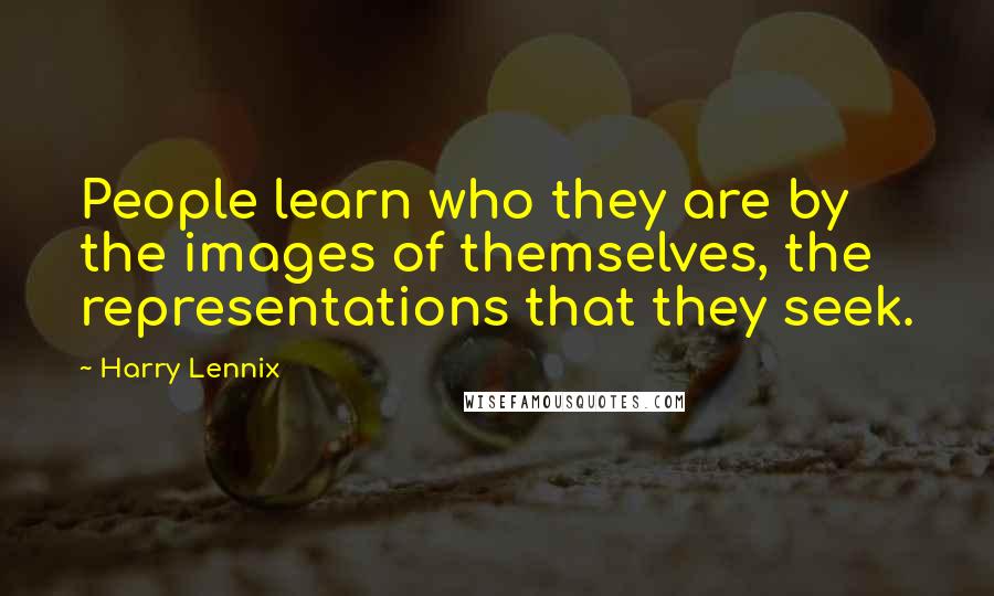 Harry Lennix Quotes: People learn who they are by the images of themselves, the representations that they seek.