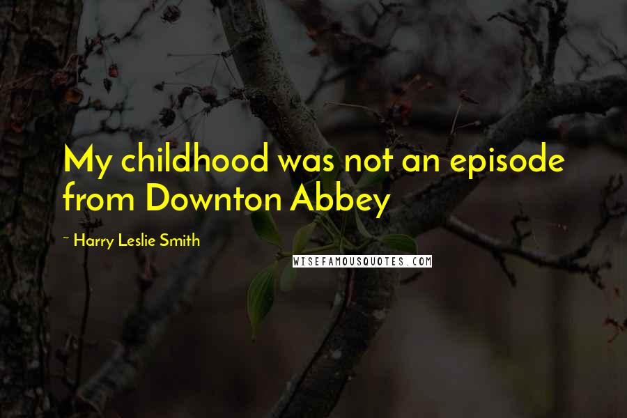 Harry Leslie Smith Quotes: My childhood was not an episode from Downton Abbey