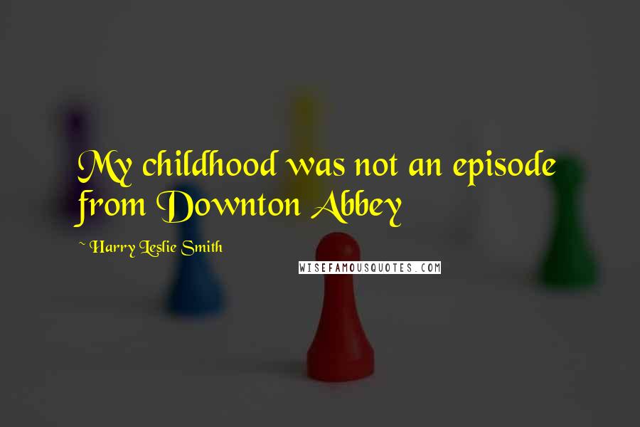 Harry Leslie Smith Quotes: My childhood was not an episode from Downton Abbey
