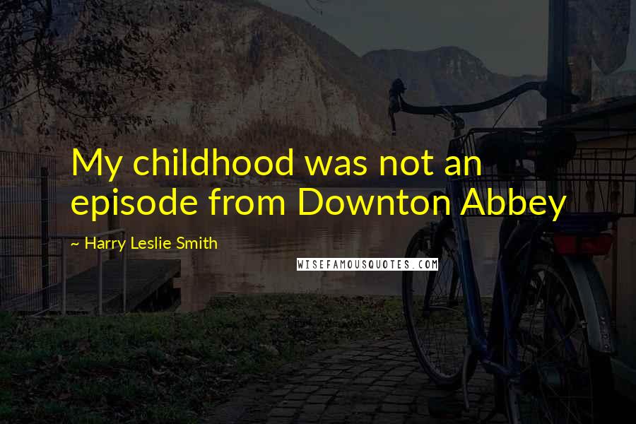Harry Leslie Smith Quotes: My childhood was not an episode from Downton Abbey