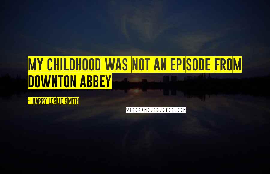 Harry Leslie Smith Quotes: My childhood was not an episode from Downton Abbey