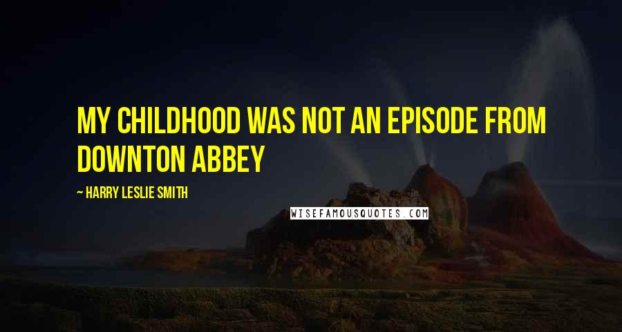Harry Leslie Smith Quotes: My childhood was not an episode from Downton Abbey