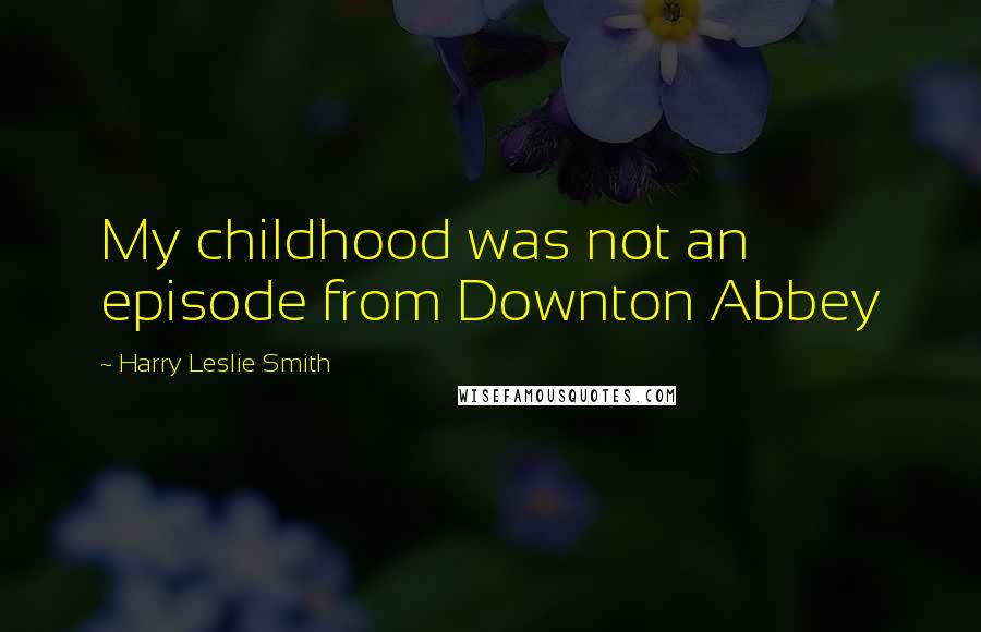 Harry Leslie Smith Quotes: My childhood was not an episode from Downton Abbey