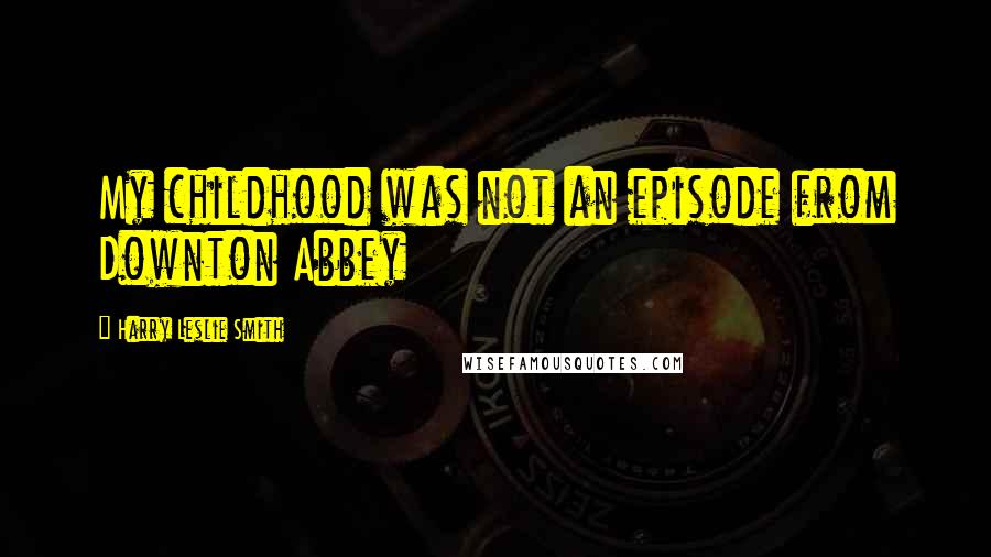 Harry Leslie Smith Quotes: My childhood was not an episode from Downton Abbey