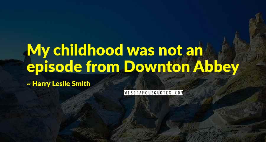 Harry Leslie Smith Quotes: My childhood was not an episode from Downton Abbey