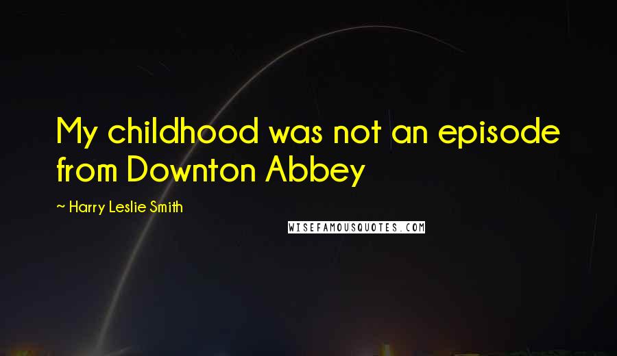 Harry Leslie Smith Quotes: My childhood was not an episode from Downton Abbey