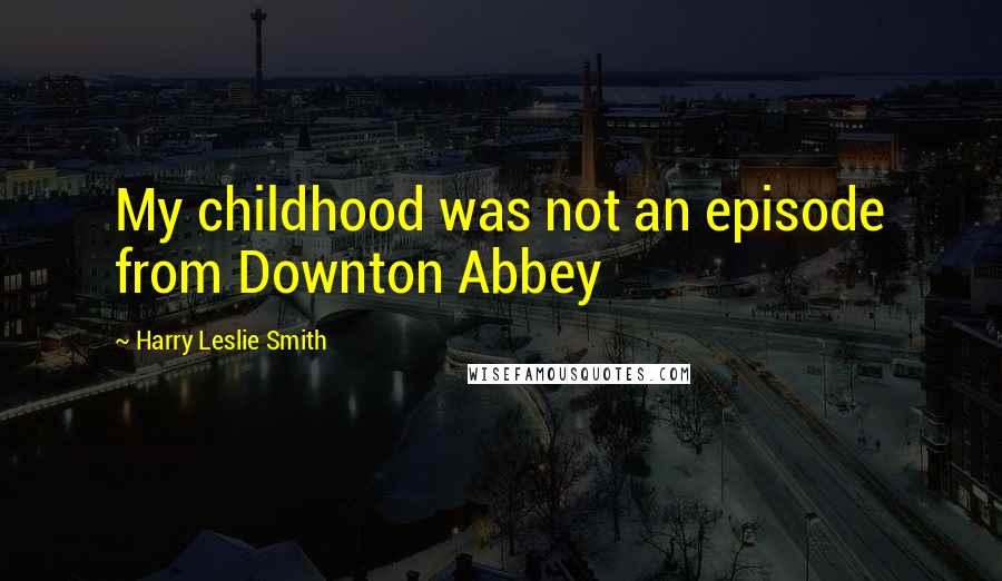 Harry Leslie Smith Quotes: My childhood was not an episode from Downton Abbey