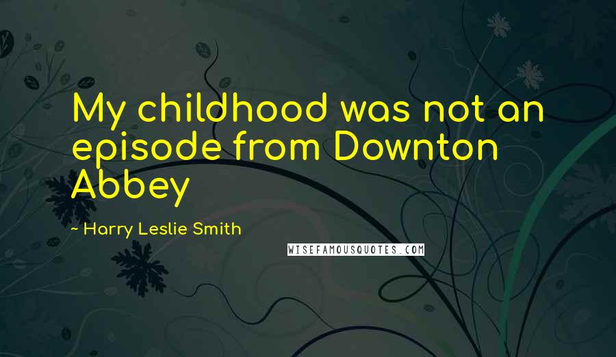 Harry Leslie Smith Quotes: My childhood was not an episode from Downton Abbey