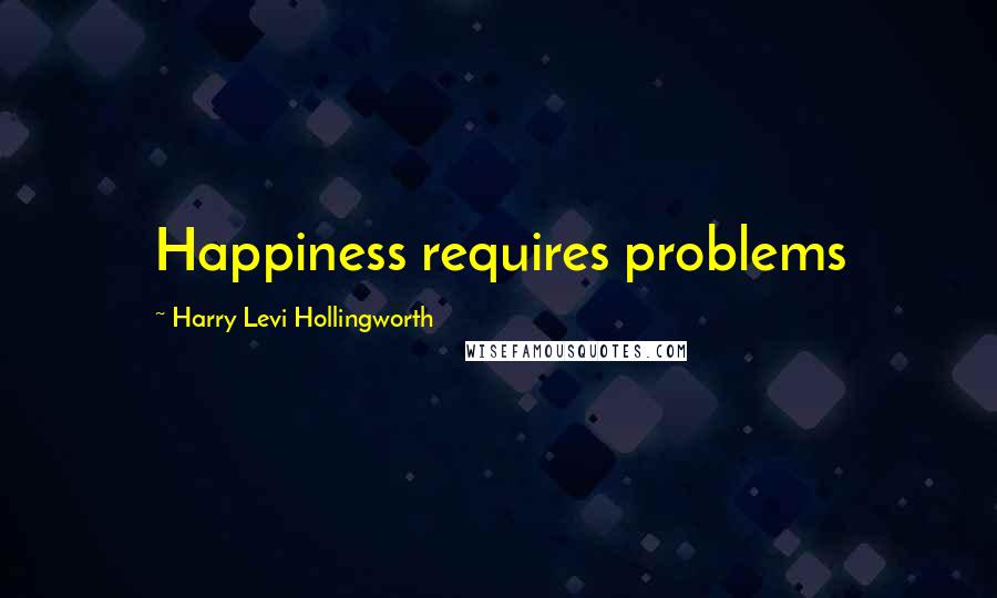 Harry Levi Hollingworth Quotes: Happiness requires problems