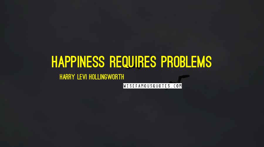 Harry Levi Hollingworth Quotes: Happiness requires problems