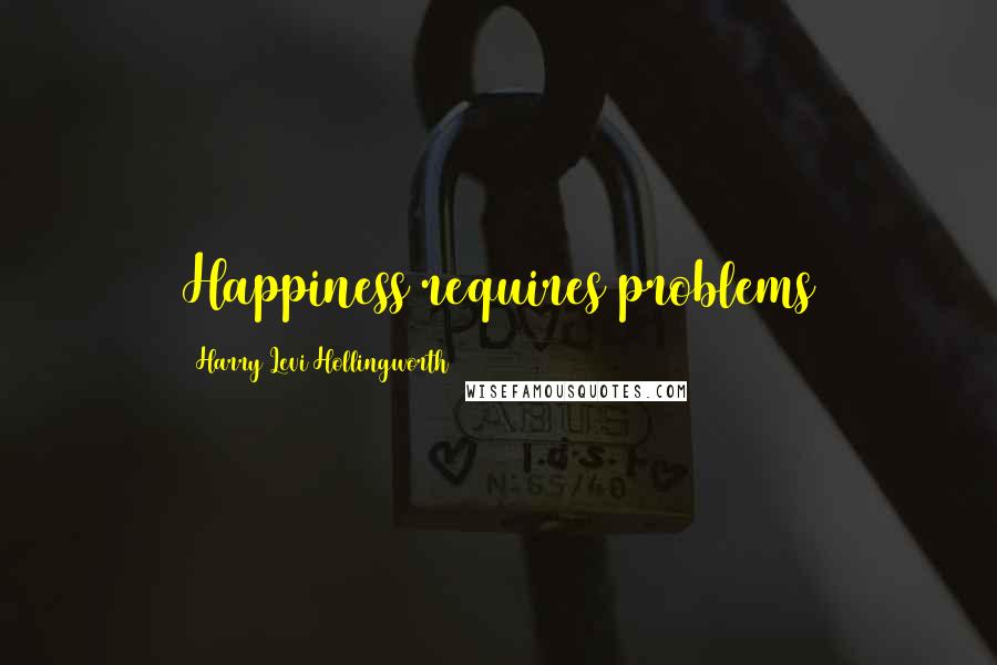 Harry Levi Hollingworth Quotes: Happiness requires problems