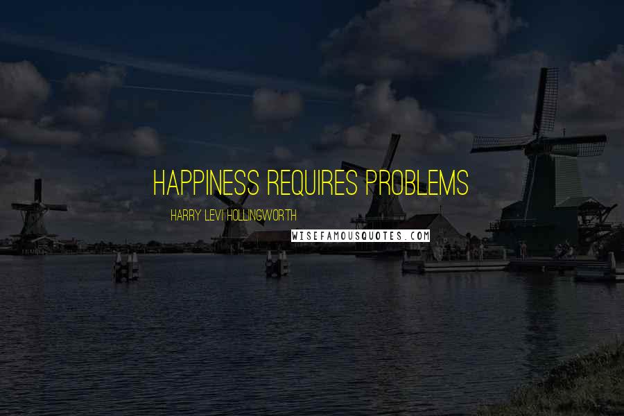 Harry Levi Hollingworth Quotes: Happiness requires problems