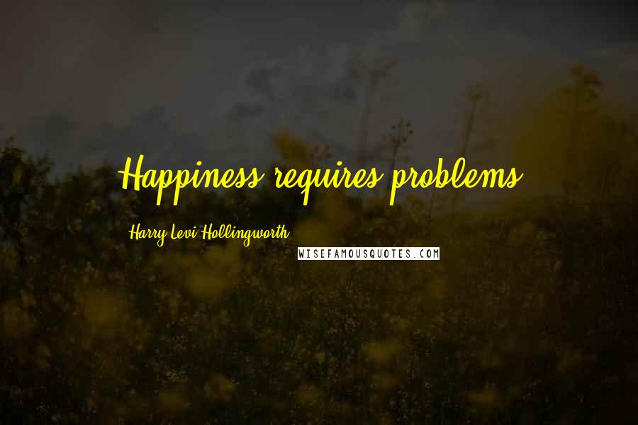 Harry Levi Hollingworth Quotes: Happiness requires problems
