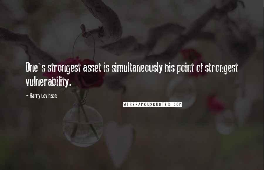 Harry Levinson Quotes: One's strongest asset is simultaneously his point of strongest vulnerability.