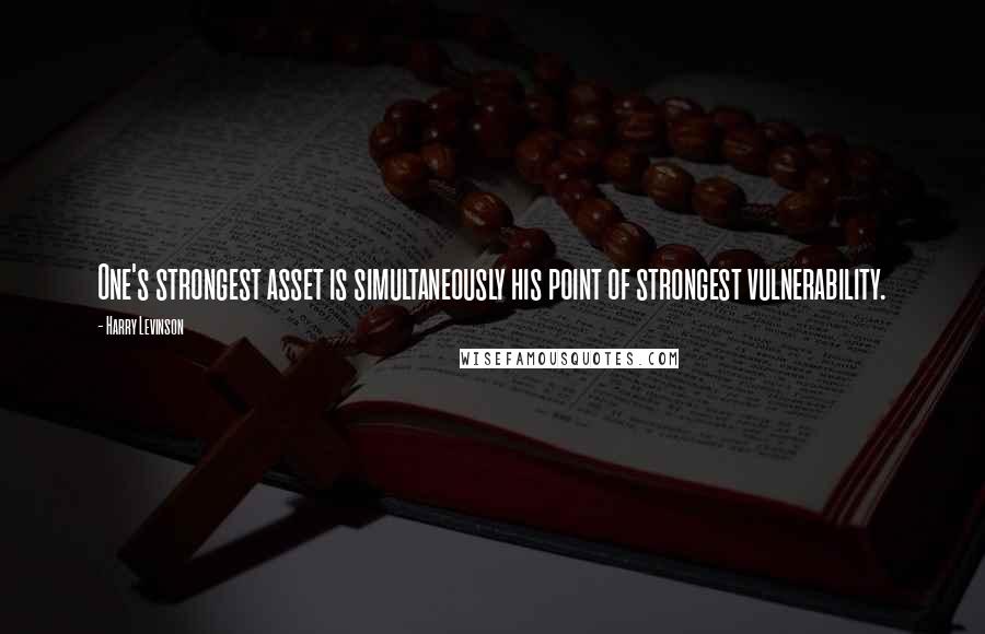 Harry Levinson Quotes: One's strongest asset is simultaneously his point of strongest vulnerability.