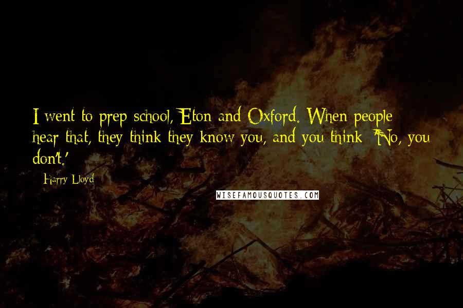 Harry Lloyd Quotes: I went to prep school, Eton and Oxford. When people hear that, they think they know you, and you think: 'No, you don't.'