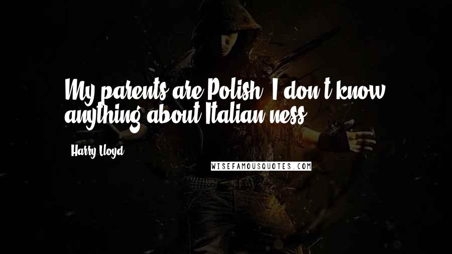 Harry Lloyd Quotes: My parents are Polish. I don't know anything about Italian-ness.