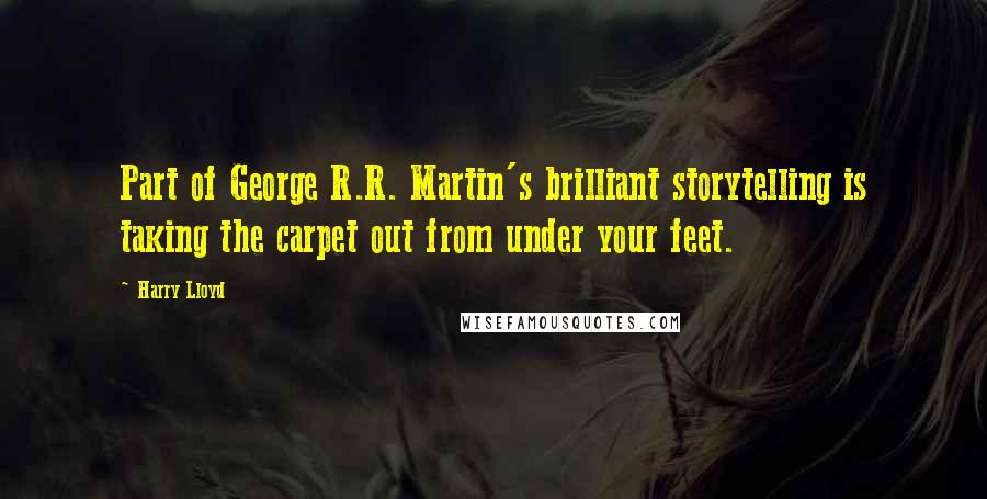 Harry Lloyd Quotes: Part of George R.R. Martin's brilliant storytelling is taking the carpet out from under your feet.