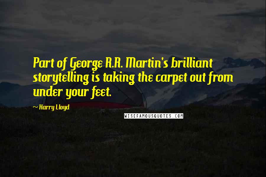 Harry Lloyd Quotes: Part of George R.R. Martin's brilliant storytelling is taking the carpet out from under your feet.