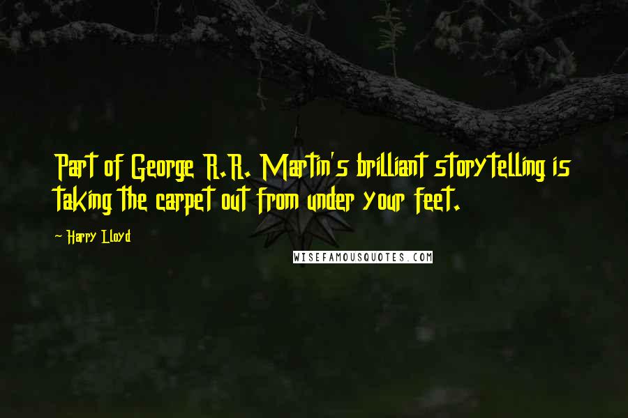 Harry Lloyd Quotes: Part of George R.R. Martin's brilliant storytelling is taking the carpet out from under your feet.