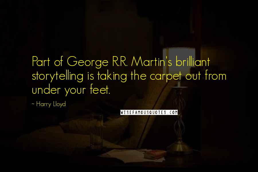 Harry Lloyd Quotes: Part of George R.R. Martin's brilliant storytelling is taking the carpet out from under your feet.