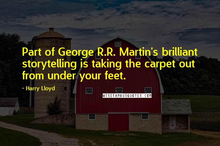 Harry Lloyd Quotes: Part of George R.R. Martin's brilliant storytelling is taking the carpet out from under your feet.