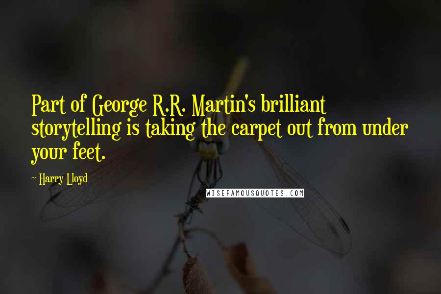 Harry Lloyd Quotes: Part of George R.R. Martin's brilliant storytelling is taking the carpet out from under your feet.