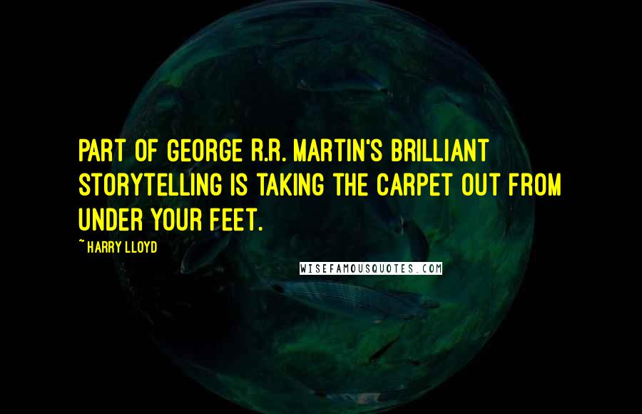 Harry Lloyd Quotes: Part of George R.R. Martin's brilliant storytelling is taking the carpet out from under your feet.