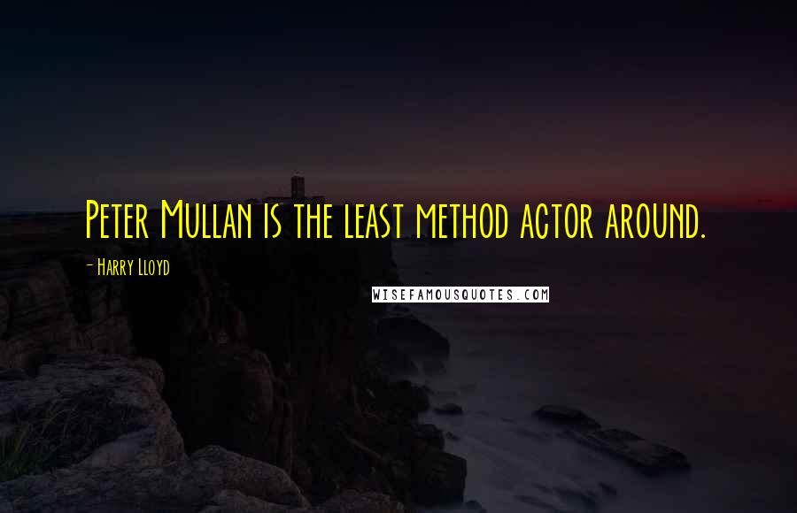 Harry Lloyd Quotes: Peter Mullan is the least method actor around.