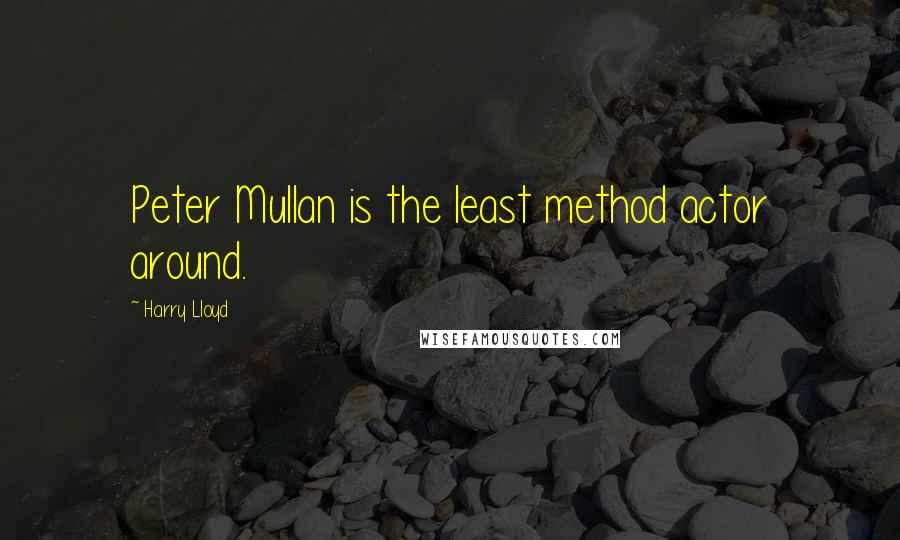 Harry Lloyd Quotes: Peter Mullan is the least method actor around.