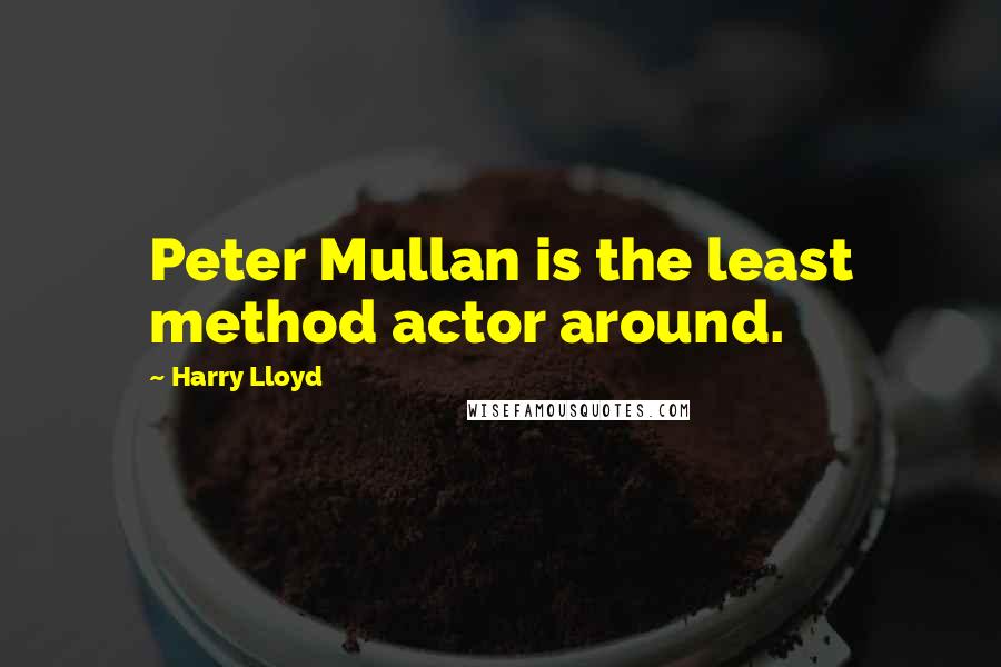 Harry Lloyd Quotes: Peter Mullan is the least method actor around.