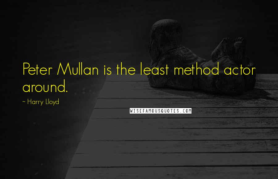 Harry Lloyd Quotes: Peter Mullan is the least method actor around.