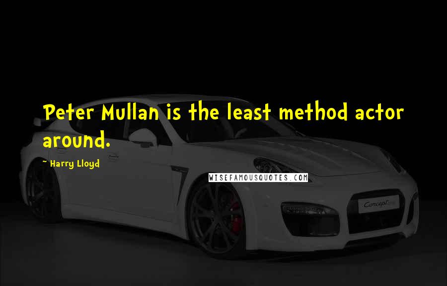 Harry Lloyd Quotes: Peter Mullan is the least method actor around.