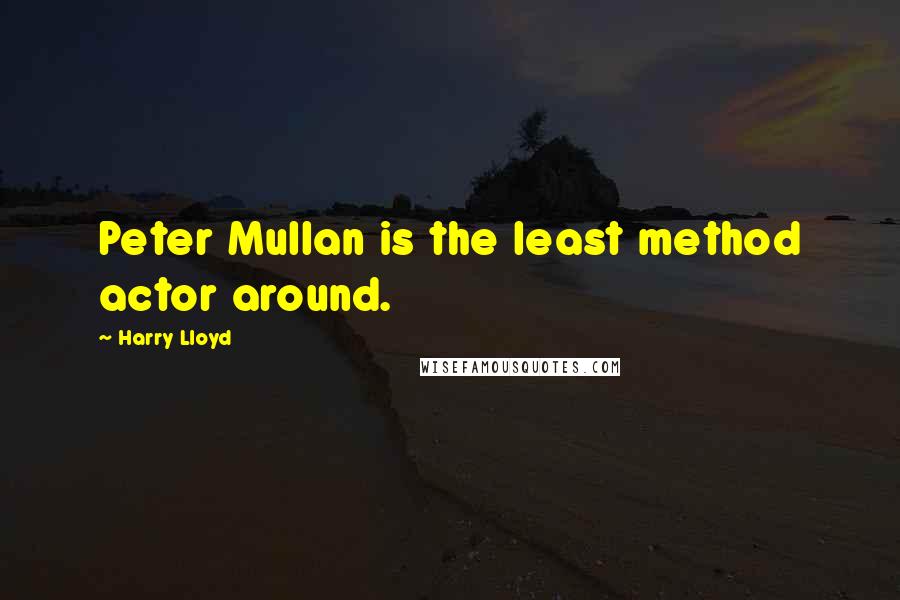 Harry Lloyd Quotes: Peter Mullan is the least method actor around.