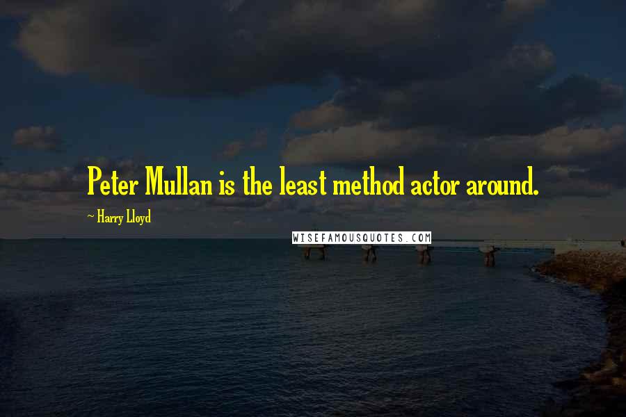 Harry Lloyd Quotes: Peter Mullan is the least method actor around.