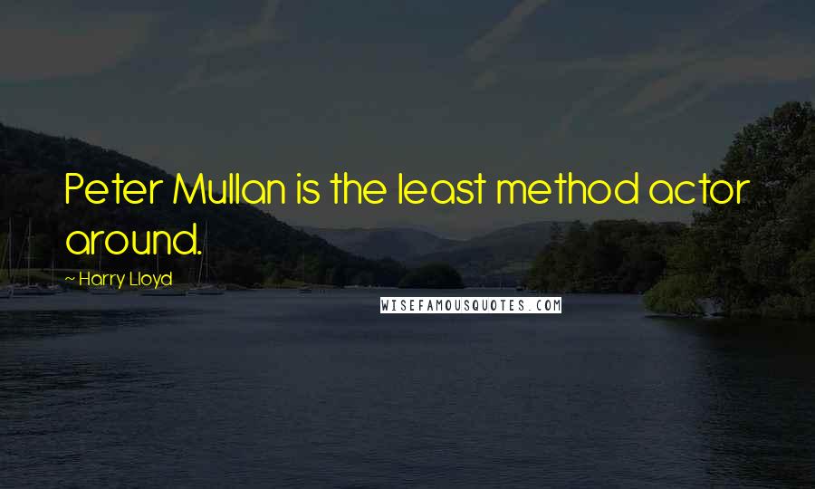 Harry Lloyd Quotes: Peter Mullan is the least method actor around.