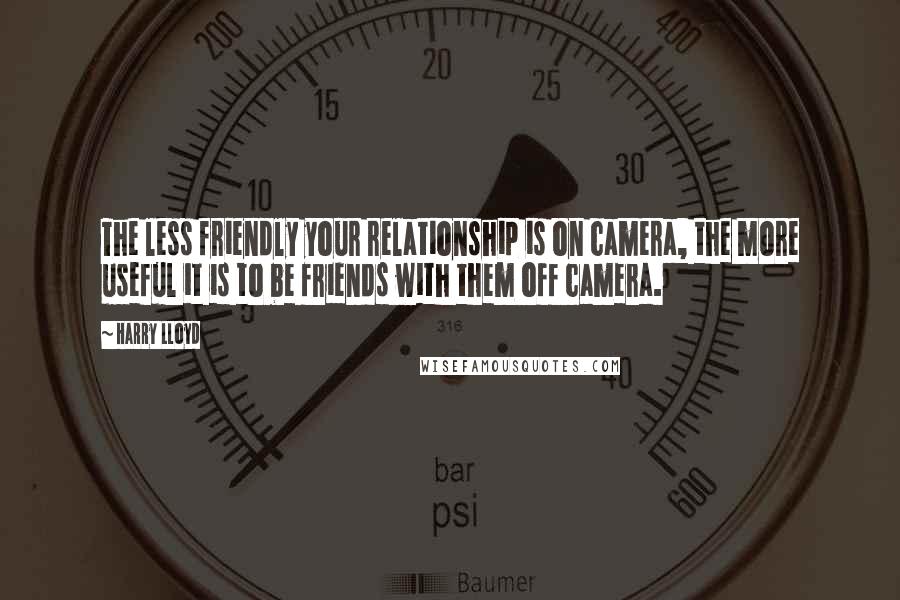 Harry Lloyd Quotes: The less friendly your relationship is on camera, the more useful it is to be friends with them off camera.