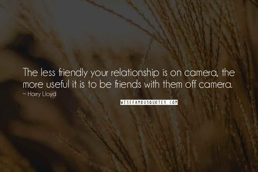 Harry Lloyd Quotes: The less friendly your relationship is on camera, the more useful it is to be friends with them off camera.