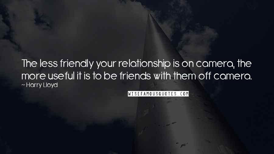 Harry Lloyd Quotes: The less friendly your relationship is on camera, the more useful it is to be friends with them off camera.