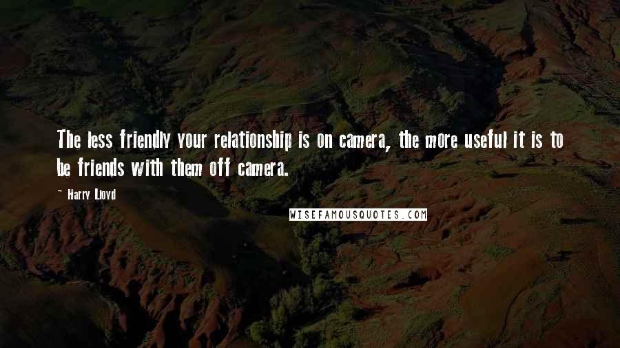 Harry Lloyd Quotes: The less friendly your relationship is on camera, the more useful it is to be friends with them off camera.