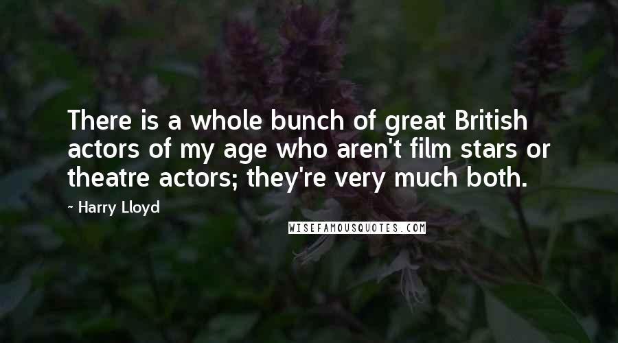 Harry Lloyd Quotes: There is a whole bunch of great British actors of my age who aren't film stars or theatre actors; they're very much both.