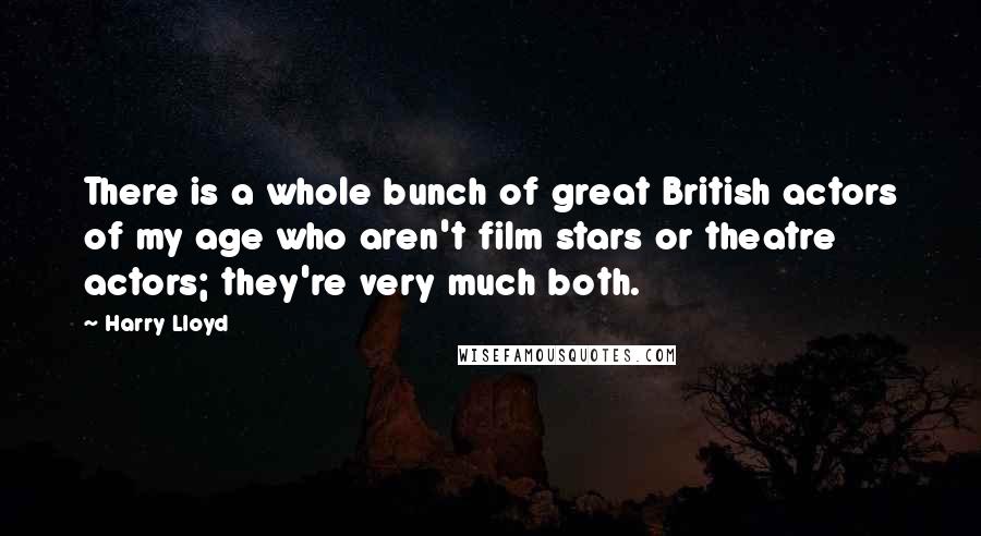 Harry Lloyd Quotes: There is a whole bunch of great British actors of my age who aren't film stars or theatre actors; they're very much both.