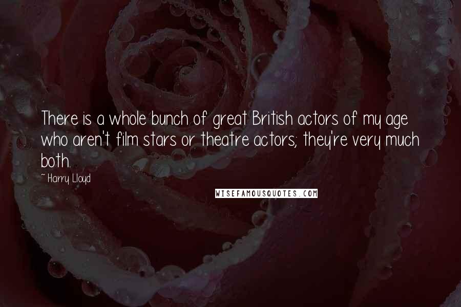 Harry Lloyd Quotes: There is a whole bunch of great British actors of my age who aren't film stars or theatre actors; they're very much both.