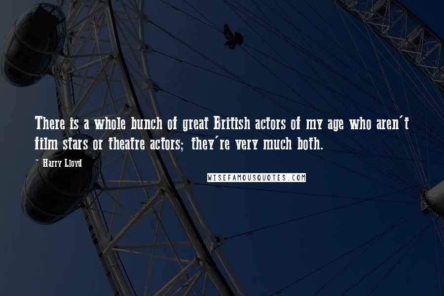 Harry Lloyd Quotes: There is a whole bunch of great British actors of my age who aren't film stars or theatre actors; they're very much both.