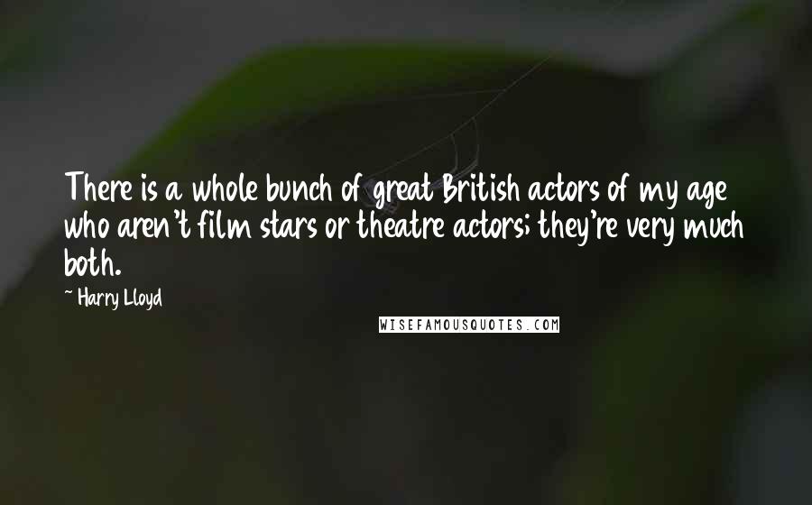 Harry Lloyd Quotes: There is a whole bunch of great British actors of my age who aren't film stars or theatre actors; they're very much both.