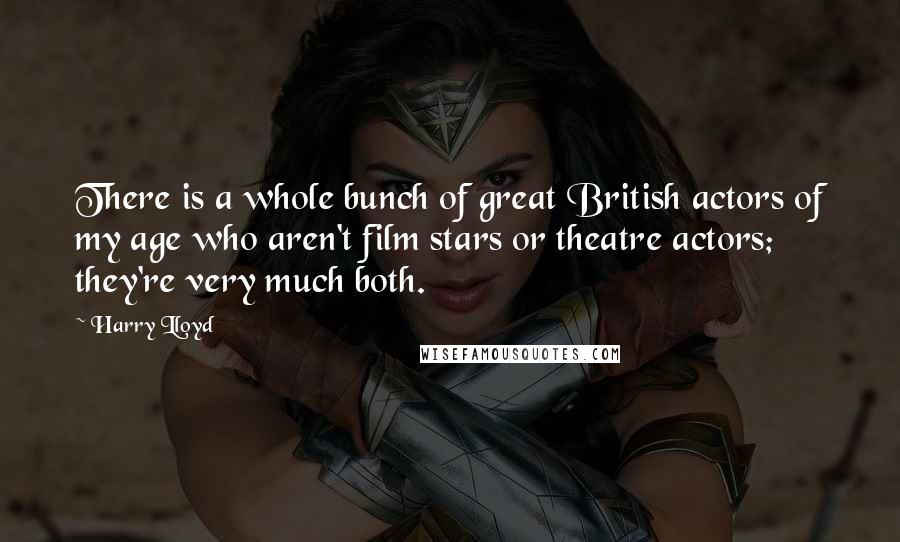 Harry Lloyd Quotes: There is a whole bunch of great British actors of my age who aren't film stars or theatre actors; they're very much both.