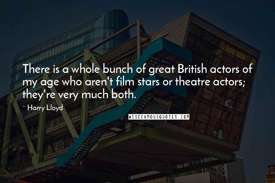 Harry Lloyd Quotes: There is a whole bunch of great British actors of my age who aren't film stars or theatre actors; they're very much both.