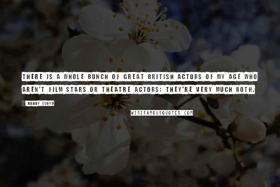 Harry Lloyd Quotes: There is a whole bunch of great British actors of my age who aren't film stars or theatre actors; they're very much both.